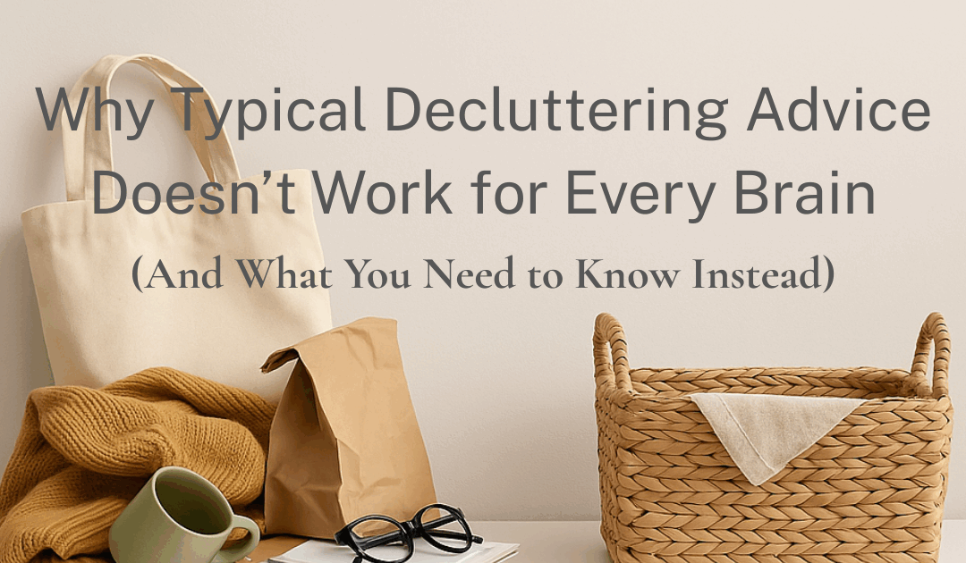 Why Typical Decluttering Advice Doesn’t Work for Every Brain (And What You Need to Know Instead)